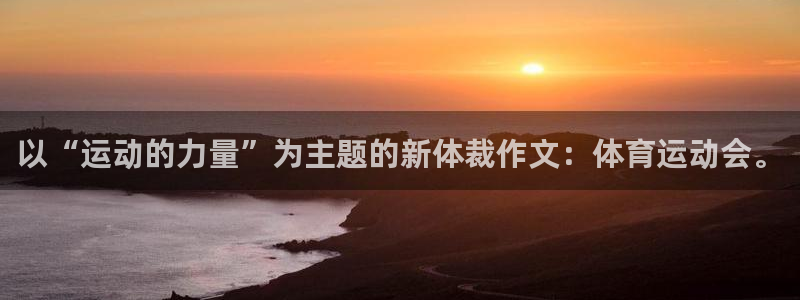 三亿体育登录：以“运动的力量”为主题的新体裁作文：体育运动会。