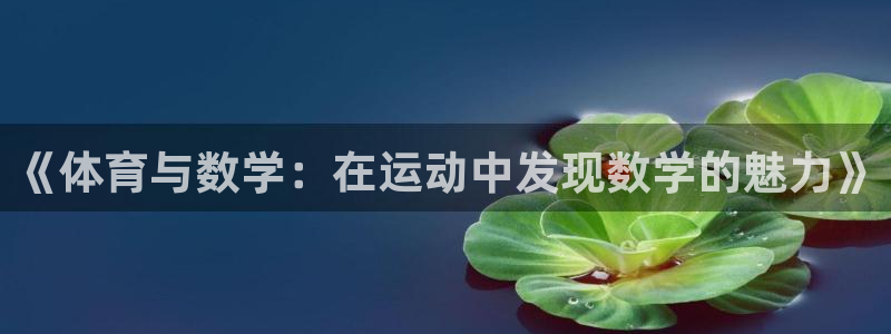 三亿体育网页版：《体育与数学：在运动中发现数学的魅力》
