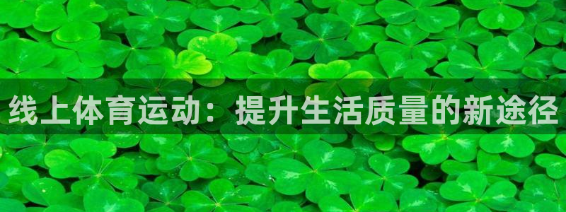 三亿体育网：线上体育运动：提升生活质量的新途径
