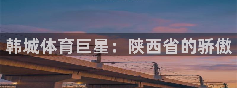 三亿体育网：韩城体育巨星：陕西省的骄傲
