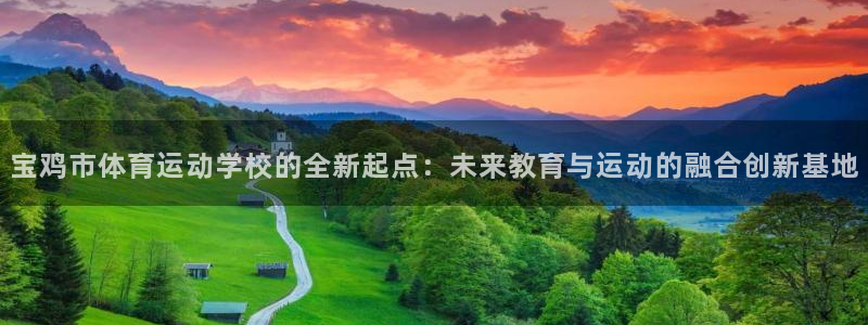 三亿体育登录：宝鸡市体育运动学校的全新起点：未来教育与运动的融合创新基地