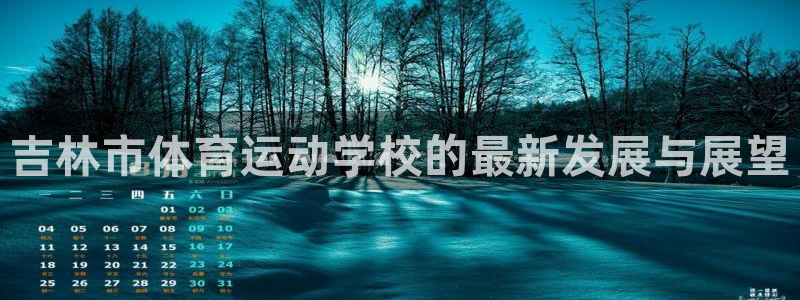 三亿体育网页版：吉林市体育运动学校的最新发展与展望